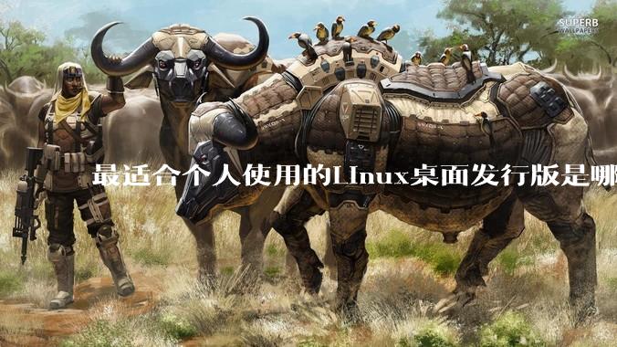 最适合个人使用的Linux桌面发行版是哪个？