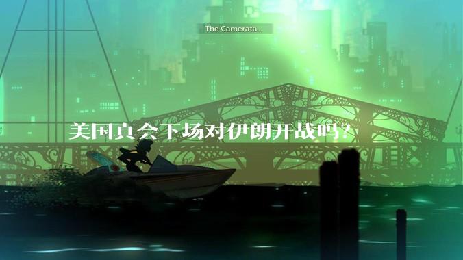 美国真会下场对伊朗开战吗？